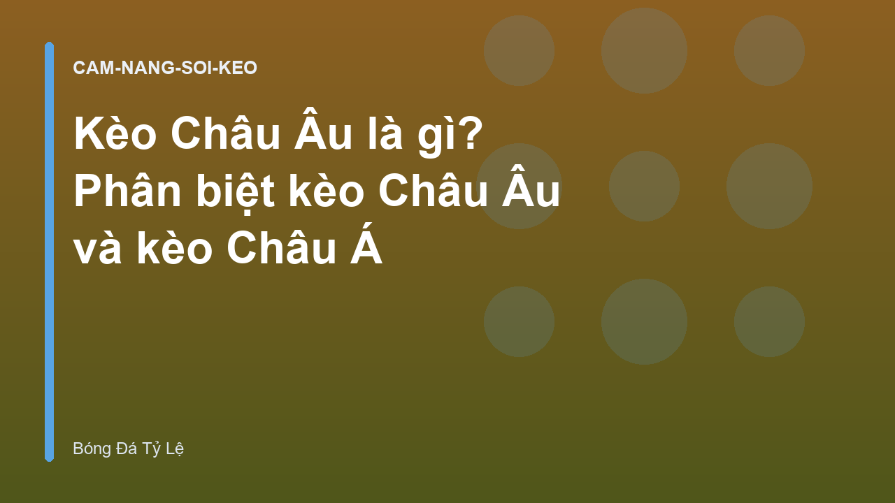 Kèo Châu Âu là gì? Phân biệt kèo Châu Âu và kèo Châu Á